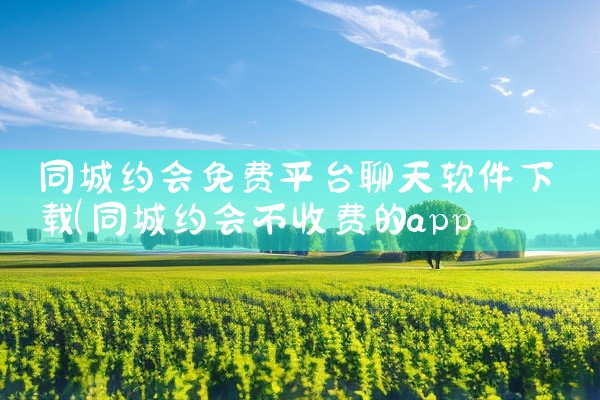 同城约会免费平台聊天软件下载