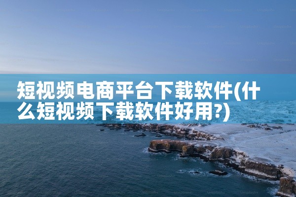 短视频电商平台下载软件