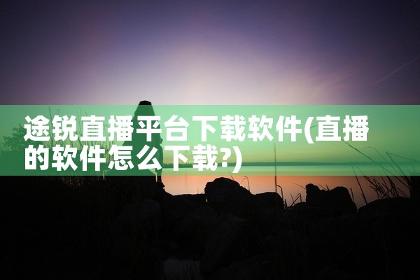 途锐直播平台下载软件