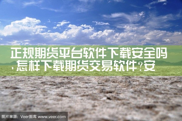 正规期货平台软件下载安全吗