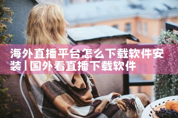 海外直播平台怎么下载软件安装